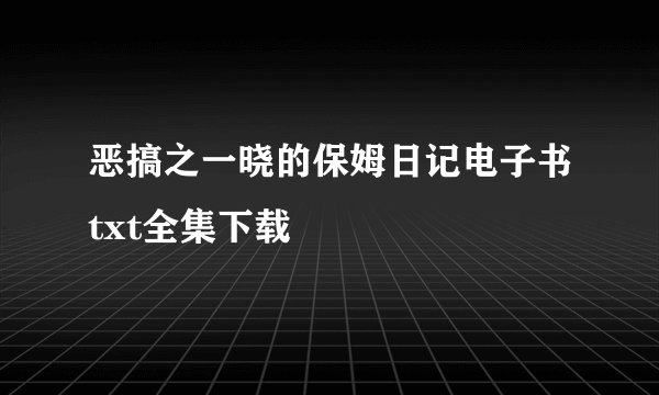 恶搞之一晓的保姆日记电子书txt全集下载