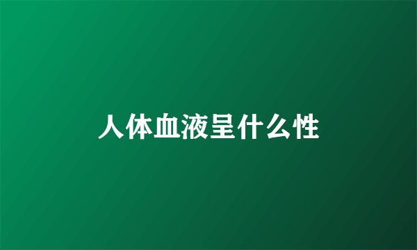 人体血液呈什么性
