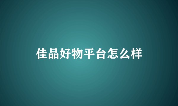 佳品好物平台怎么样