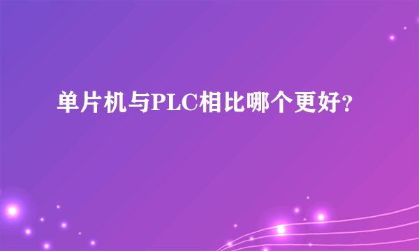 单片机与PLC相比哪个更好？