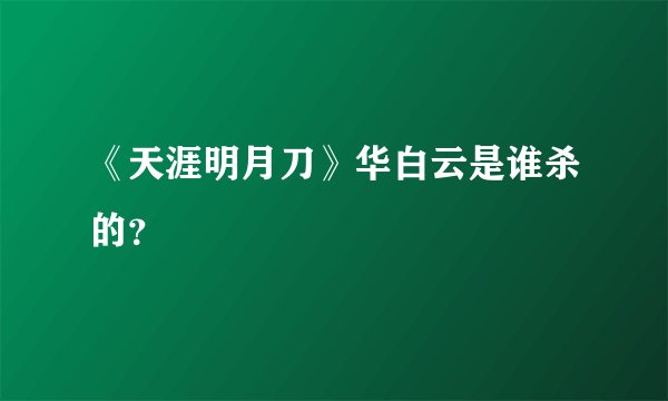 《天涯明月刀》华白云是谁杀的？