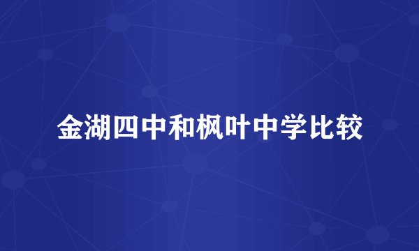 金湖四中和枫叶中学比较