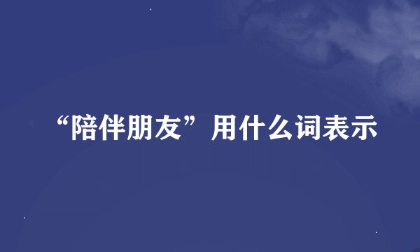 “陪伴朋友”用什么词表示