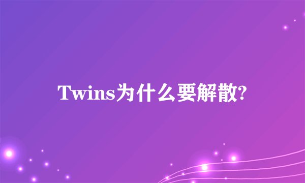 Twins为什么要解散?