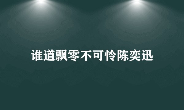 谁道飘零不可怜陈奕迅