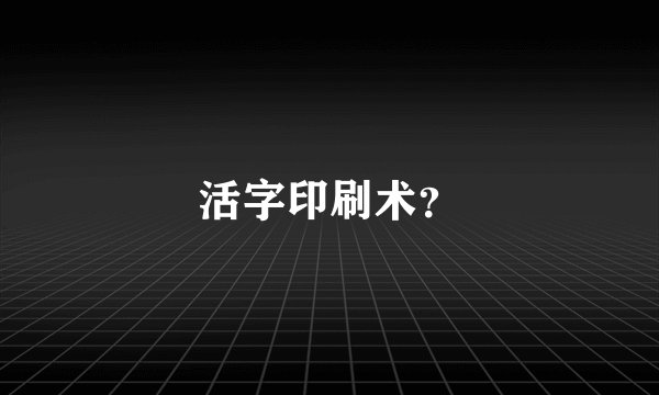 活字印刷术？