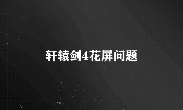 轩辕剑4花屏问题