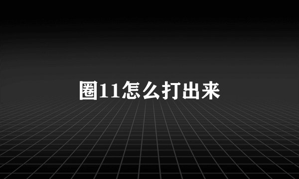 圈11怎么打出来