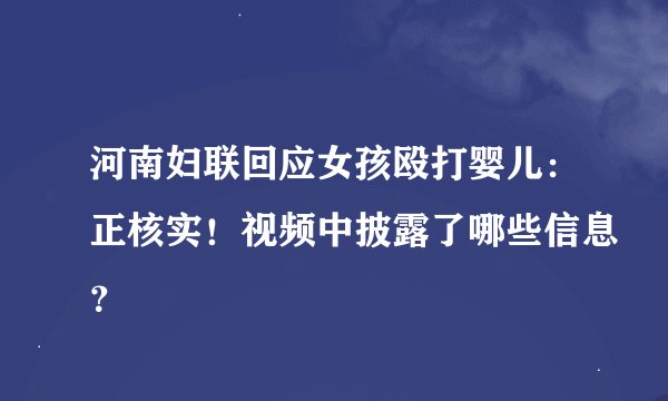 河南妇联回应女孩殴打婴儿：正核实！视频中披露了哪些信息？