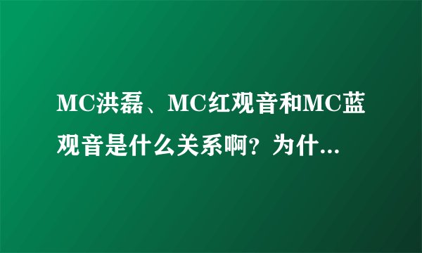 MC洪磊、MC红观音和MC蓝观音是什么关系啊？为什么蓝观音要骂他们啊