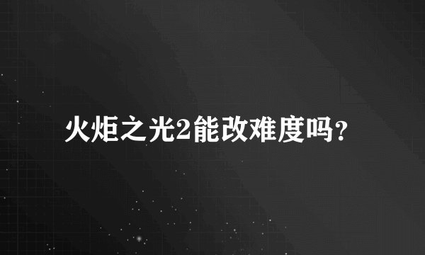火炬之光2能改难度吗？