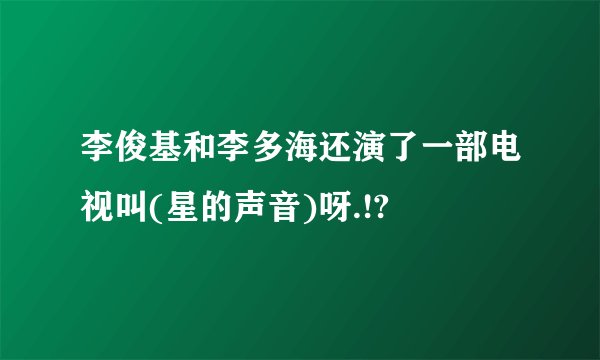 李俊基和李多海还演了一部电视叫(星的声音)呀.!?