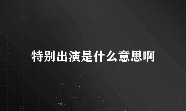 特别出演是什么意思啊