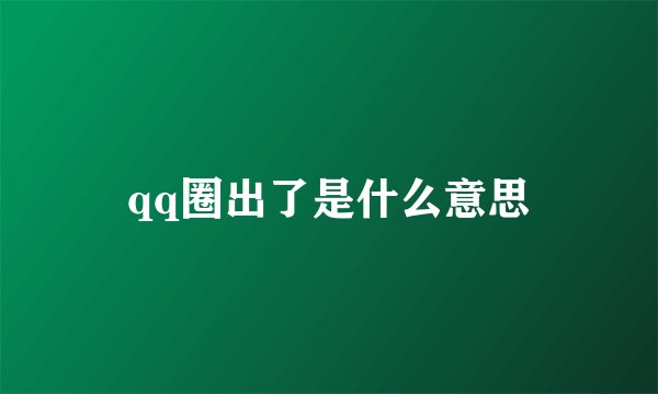 qq圈出了是什么意思