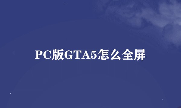 PC版GTA5怎么全屏