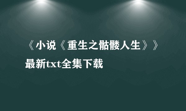 《小说《重生之骷髅人生》》最新txt全集下载