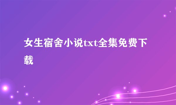 女生宿舍小说txt全集免费下载