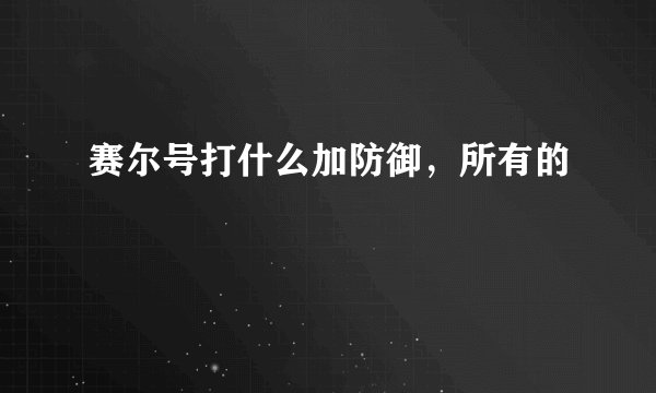 赛尔号打什么加防御，所有的