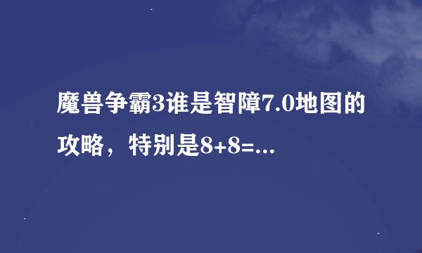 魔兽争霸3谁是智障7.0地图的攻略，特别是8+8=???那一部分和后面怎么过