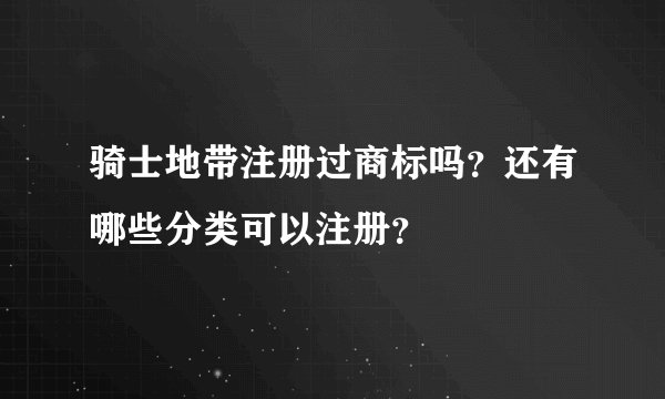 骑士地带注册过商标吗？还有哪些分类可以注册？