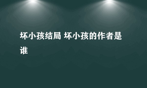 坏小孩结局 坏小孩的作者是谁