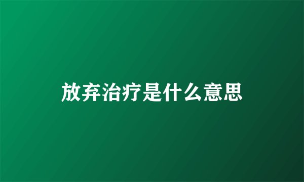 放弃治疗是什么意思