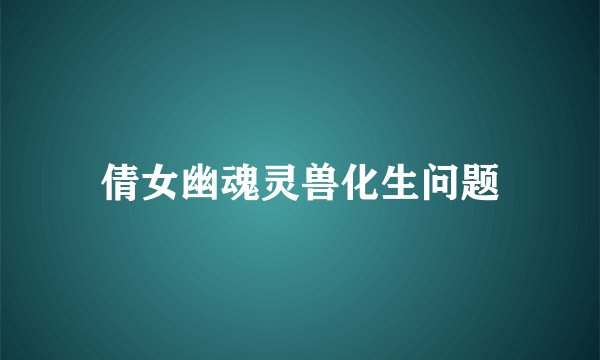倩女幽魂灵兽化生问题