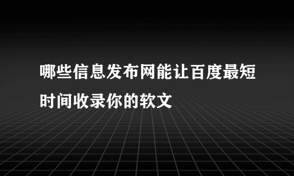 哪些信息发布网能让百度最短时间收录你的软文