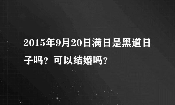2015年9月20日满日是黑道日子吗？可以结婚吗？