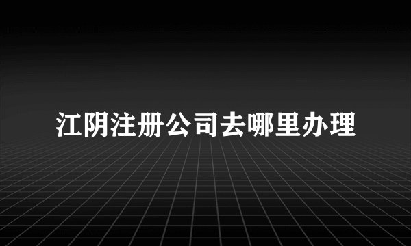 江阴注册公司去哪里办理