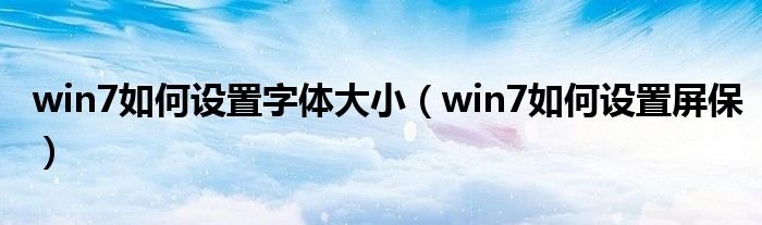 win7如何设置字体大小win7如何设置屏保