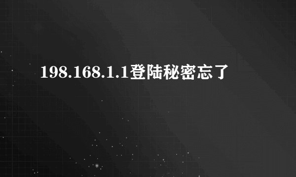 198.168.1.1登陆秘密忘了