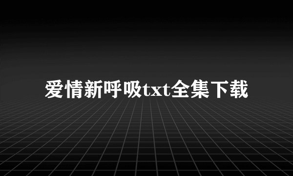 爱情新呼吸txt全集下载