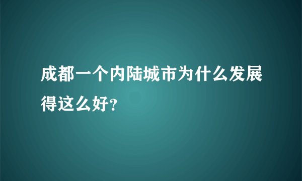 成都一个内陆城市为什么发展得这么好？