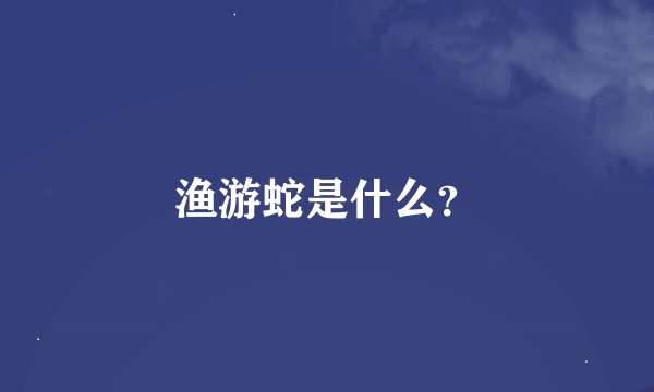 渔游蛇是什么？