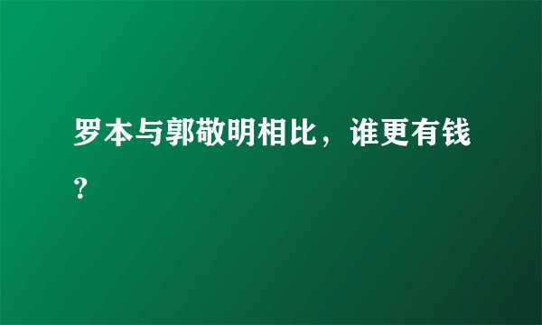 罗本与郭敬明相比，谁更有钱？