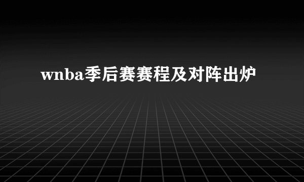 wnba季后赛赛程及对阵出炉