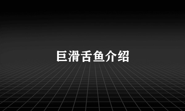 巨滑舌鱼介绍