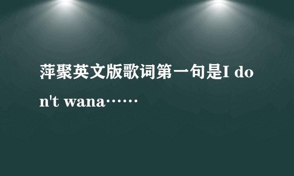 萍聚英文版歌词第一句是I don't wana……