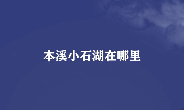 本溪小石湖在哪里