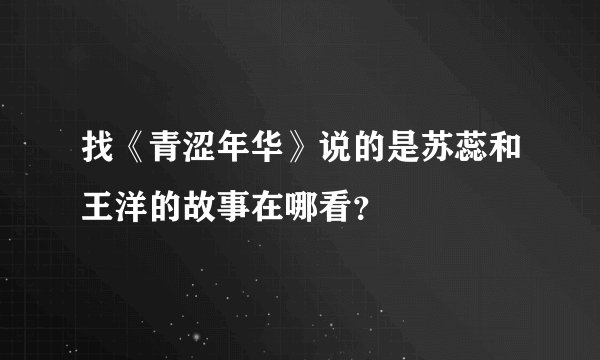 找《青涩年华》说的是苏蕊和王洋的故事在哪看？