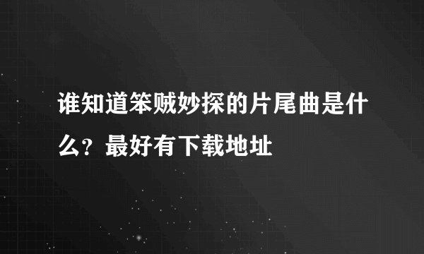 谁知道笨贼妙探的片尾曲是什么？最好有下载地址