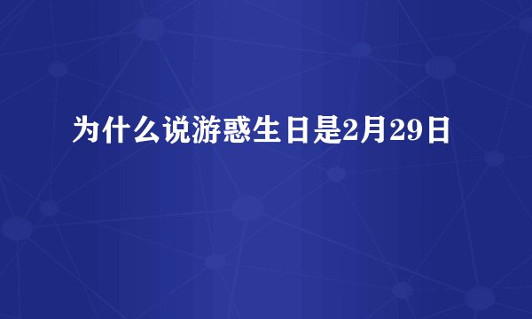 为什么说游惑生日是2月29日