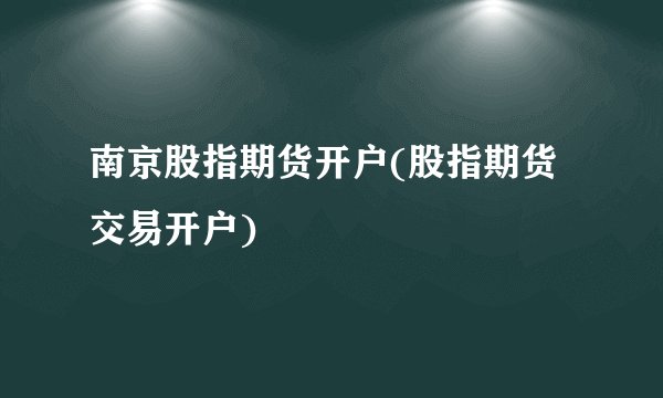 南京股指期货开户(股指期货交易开户)