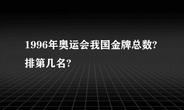1996年奥运会我国金牌总数?排第几名?