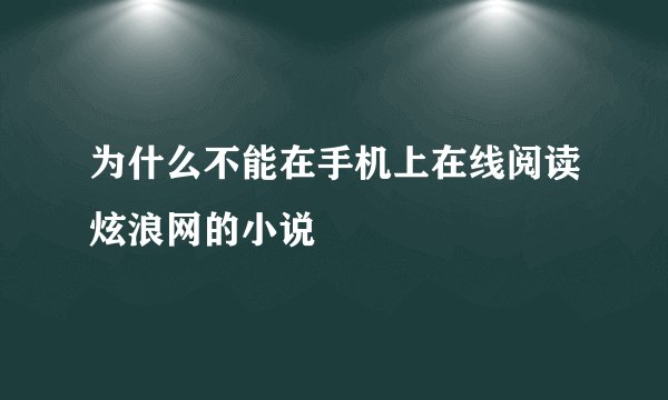 为什么不能在手机上在线阅读炫浪网的小说
