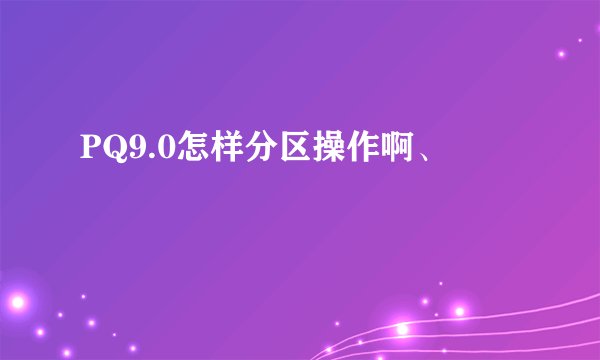 PQ9.0怎样分区操作啊、
