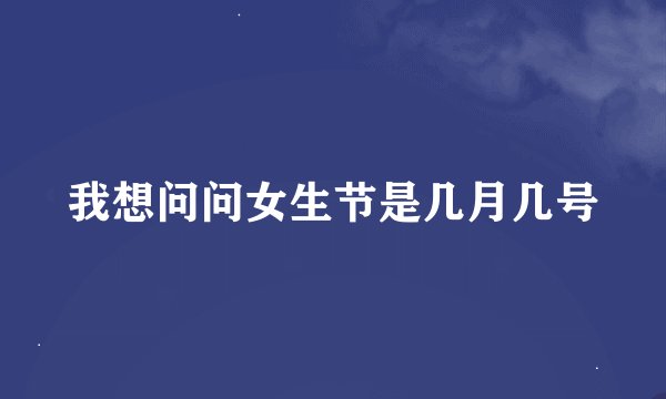 我想问问女生节是几月几号