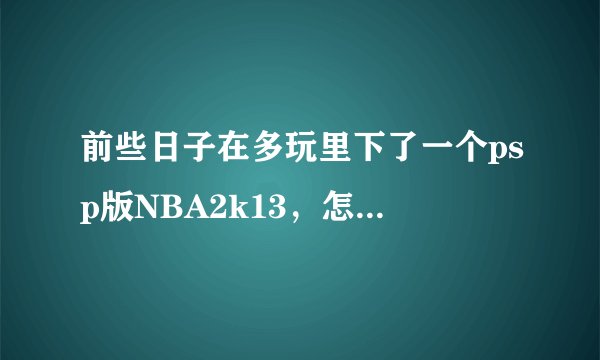 前些日子在多玩里下了一个psp版NBA2k13，怎么没有见到艾佛森呢？快速游戏里也没有00-01的76人队啊？