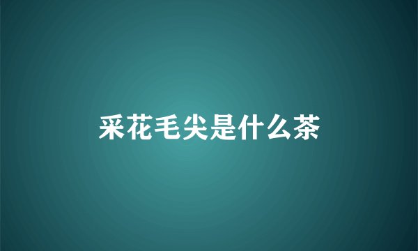 采花毛尖是什么茶